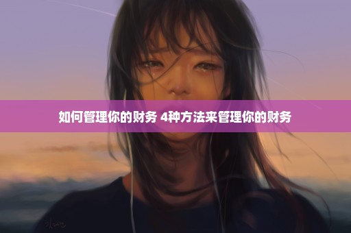如何管理你的财务 4种方法来管理你的财务