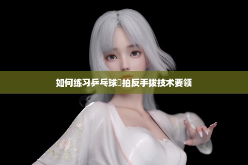 如何练习乒乓球橫拍反手拨技术要领