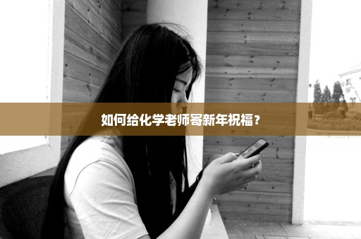 如何给化学老师寄新年祝福？