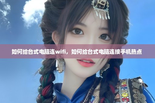 如何给台式电脑连wifi，如何给台式电脑连接手机热点 