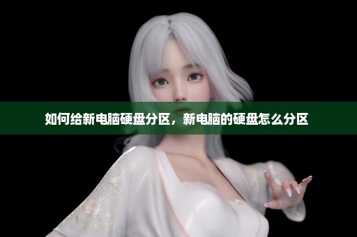如何给新电脑硬盘分区，新电脑的硬盘怎么分区 