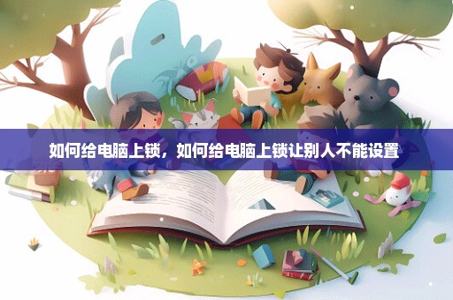 如何给电脑上锁，如何给电脑上锁让别人不能设置 