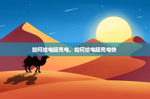 如何给电脑充电，如何给电脑充电快 