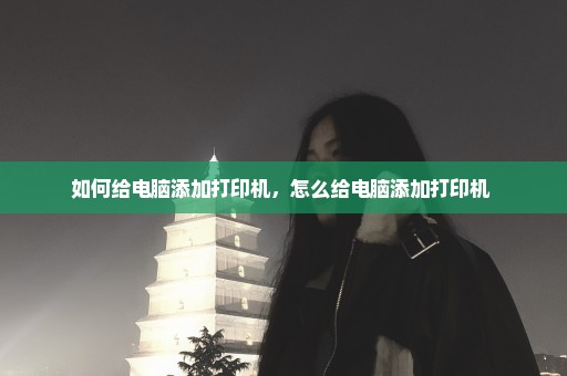 如何给电脑添加打印机，怎么给电脑添加打印机 