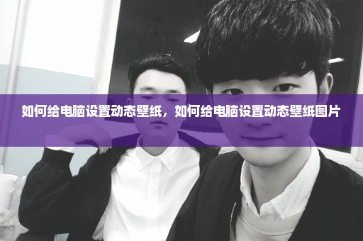 如何给电脑设置动态壁纸，如何给电脑设置动态壁纸图片 