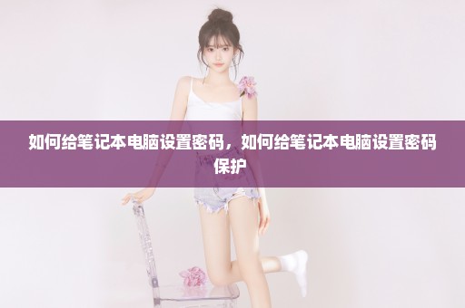 如何给笔记本电脑设置密码，如何给笔记本电脑设置密码保护 