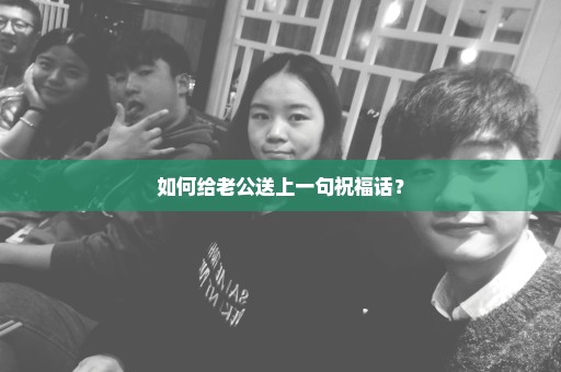 如何给老公送上一句祝福话？