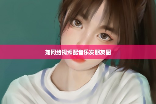 如何给视频配音乐发朋友圈