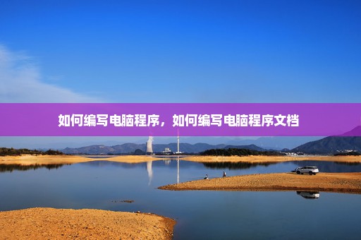 如何编写电脑程序，如何编写电脑程序文档 