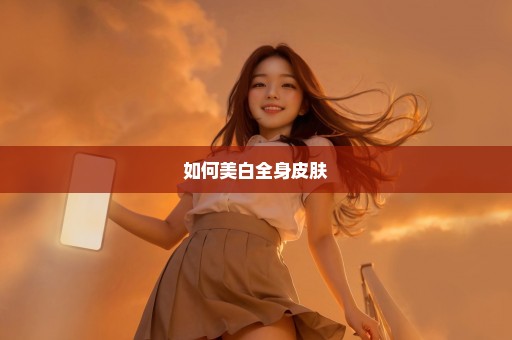 如何美白全身皮肤