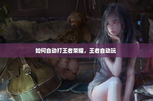 如何自动打王者荣耀，王者自动玩 
