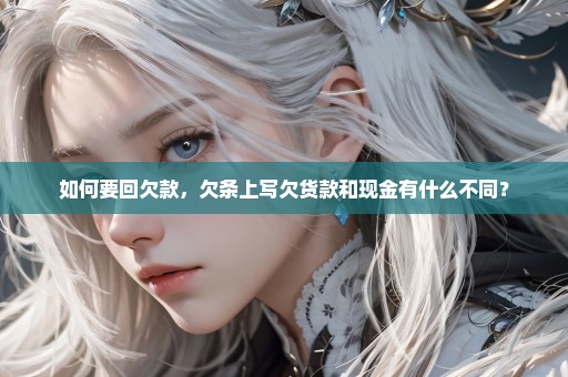 如何要回欠款，欠条上写欠货款和现金有什么不同？