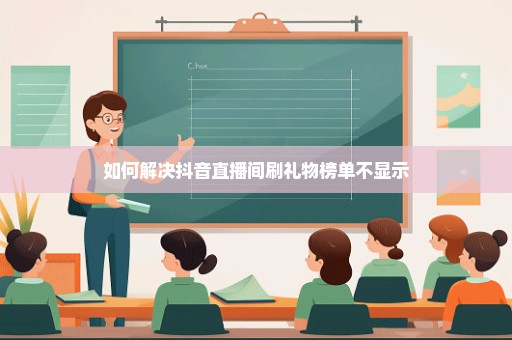 如何解决抖音直播间刷礼物榜单不显示