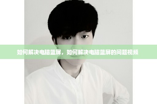如何解决电脑蓝屏，如何解决电脑蓝屏的问题视频 