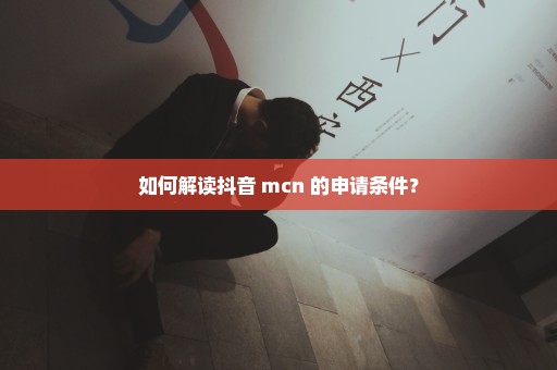 如何解读抖音 mcn 的申请条件？