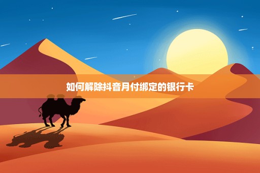 如何解除抖音月付绑定的银行卡