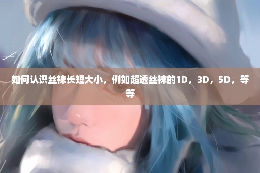 如何认识丝袜长短大小，例如超透丝袜的1D，3D，5D，等等