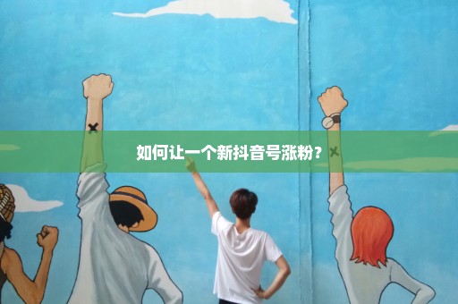 如何让一个新抖音号涨粉？