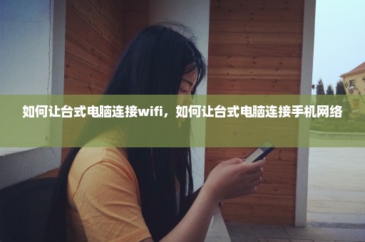 如何让台式电脑连接wifi，如何让台式电脑连接手机网络 