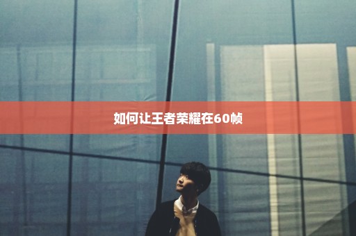 如何让王者荣耀在60帧