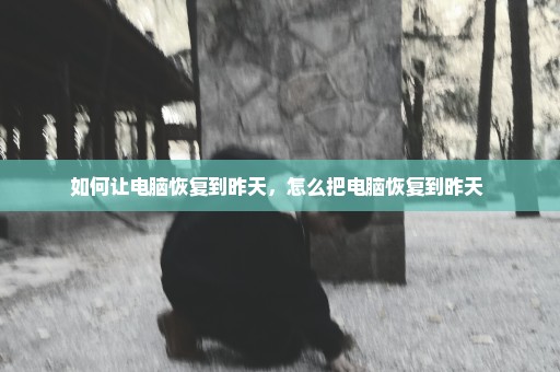 如何让电脑恢复到昨天，怎么把电脑恢复到昨天 