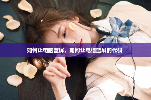 如何让电脑蓝屏，如何让电脑蓝屏的代码 