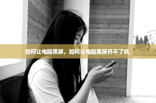 如何让电脑黑屏，如何让电脑黑屏开不了机 