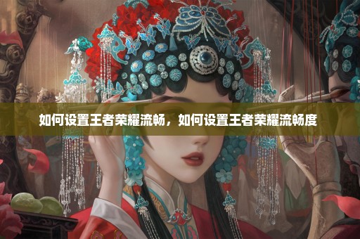 如何设置王者荣耀流畅，如何设置王者荣耀流畅度 