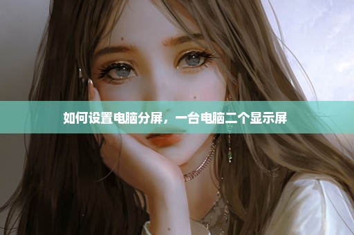 如何设置电脑分屏，一台电脑二个显示屏 