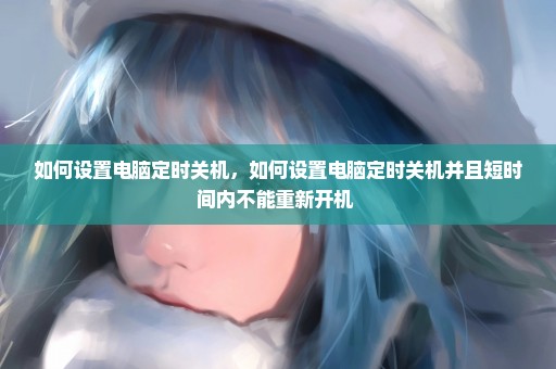 如何设置电脑定时关机，如何设置电脑定时关机并且短时间内不能重新开机 