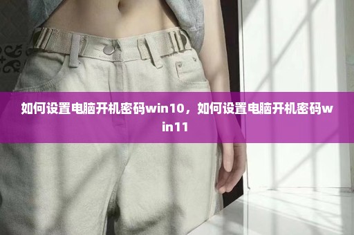 如何设置电脑开机密码win10，如何设置电脑开机密码win11 