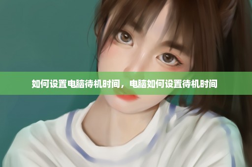 如何设置电脑待机时间，电脑如何设置待机时间 