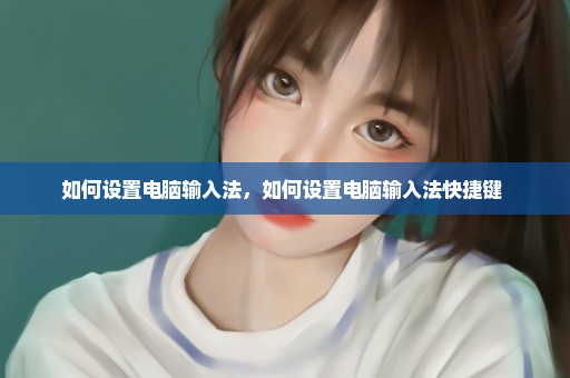 如何设置电脑输入法，如何设置电脑输入法快捷键 