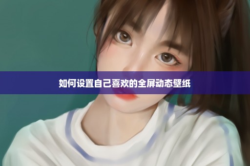 如何设置自己喜欢的全屏动态壁纸