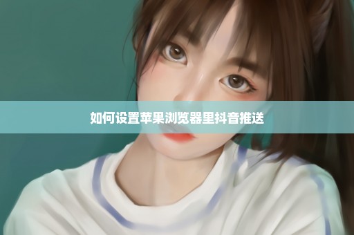 如何设置苹果浏览器里抖音推送