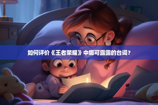 如何评价《王者荣耀》中娜可露露的台词？