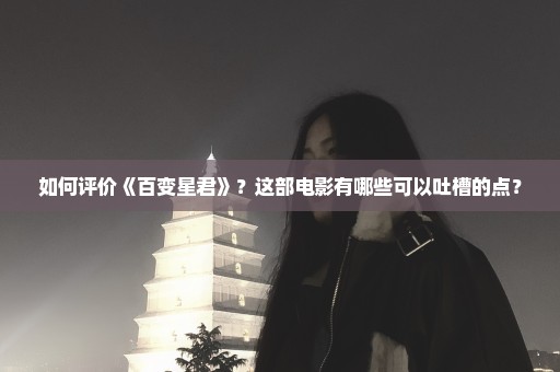 如何评价《百变星君》？这部电影有哪些可以吐槽的点？