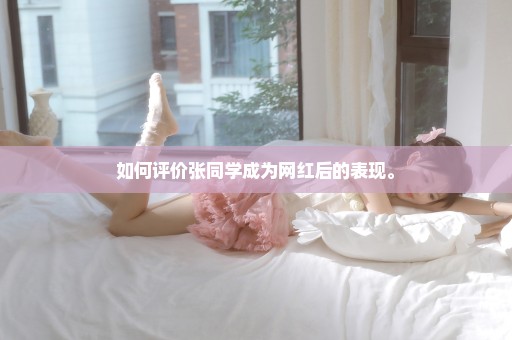 如何评价张同学成为网红后的表现。