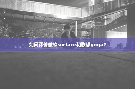 如何评价微软surface和联想yoga？