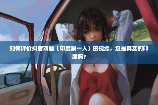 如何评价抖音刘墉（印度第一人）的视频，这是真实的印度吗？