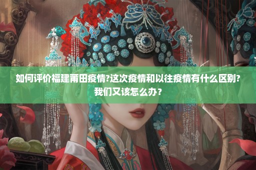 如何评价福建莆田疫情?这次疫情和以往疫情有什么区别?我们又该怎么办？
