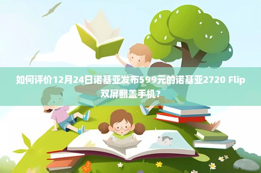 如何评价12月24日诺基亚发布599元的诺基亚2720 Flip双屏翻盖手机？