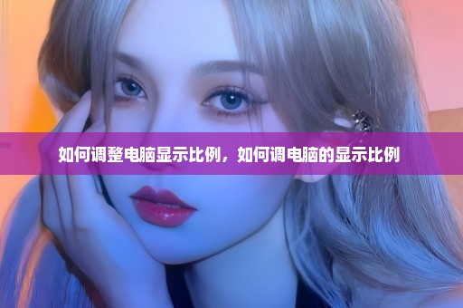 如何调整电脑显示比例，如何调电脑的显示比例 