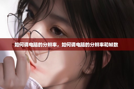 如何调电脑的分辨率，如何调电脑的分辨率和帧数 