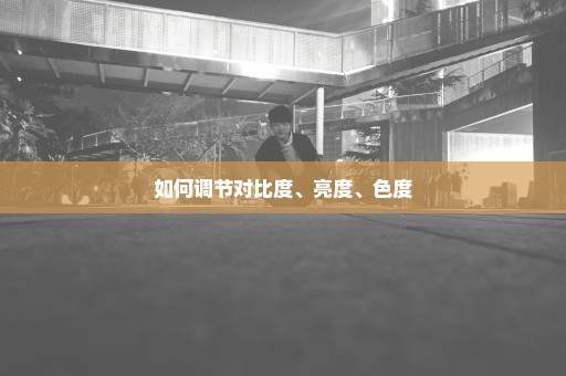 如何调节对比度、亮度、色度