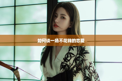 如何谈一场不花钱的恋爱