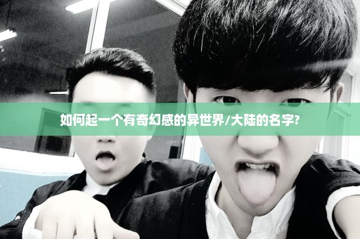 如何起一个有奇幻感的异世界/大陆的名字?