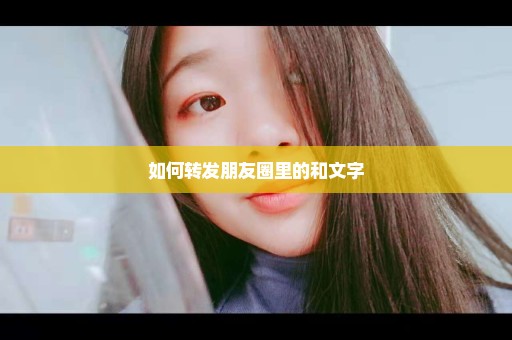 如何转发朋友圈里的和文字