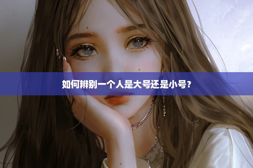 如何辨别一个人是大号还是小号？