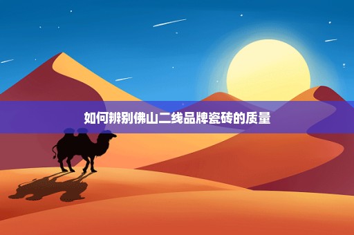 如何辨别佛山二线品牌瓷砖的质量